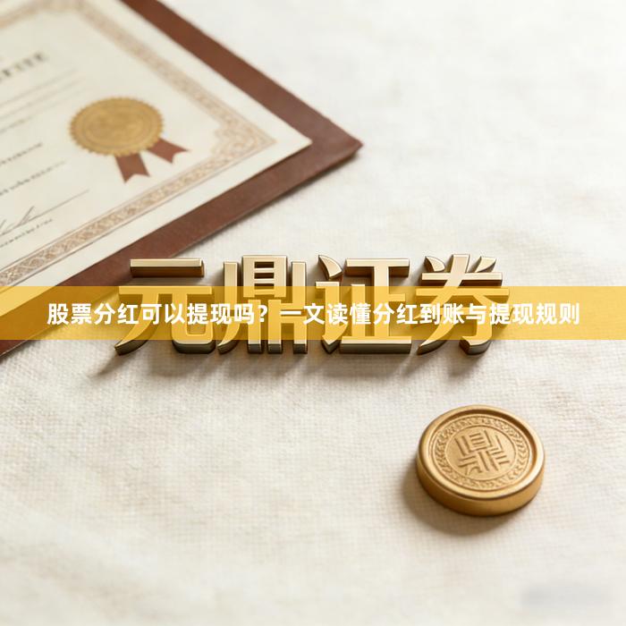股票分红可以提现吗？一文读懂分红到账与提现规则