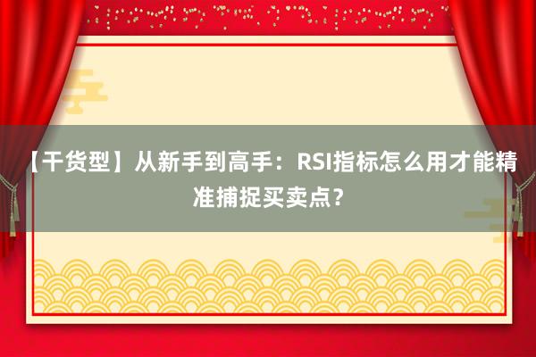 【干货型】从新手到高手：RSI指标怎么用才能精准捕捉买卖点？