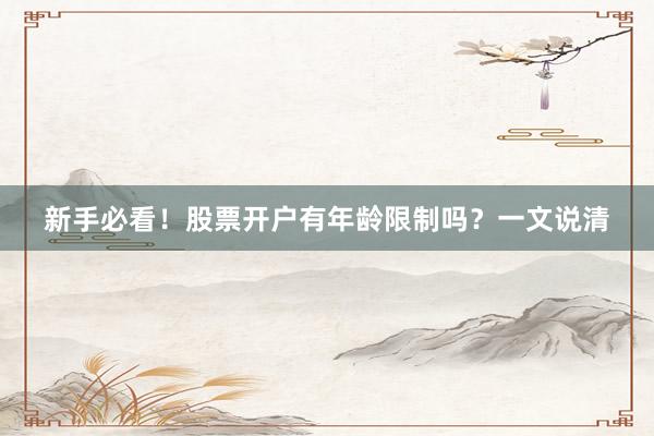 新手必看！股票开户有年龄限制吗？一文说清