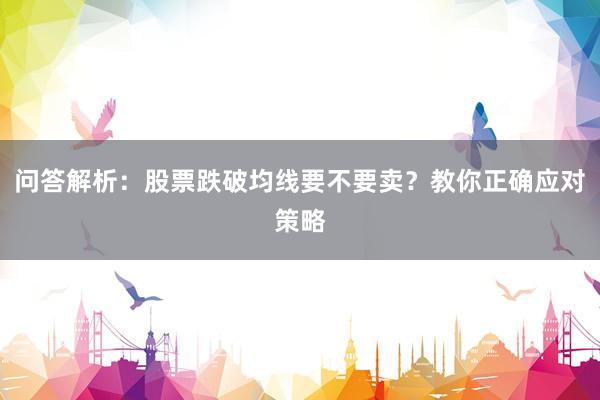 问答解析：股票跌破均线要不要卖？教你正确应对策略