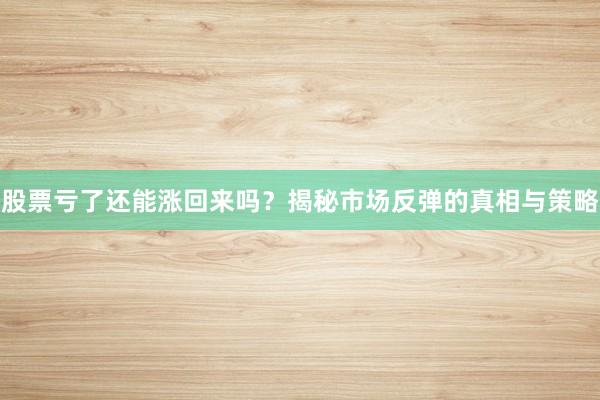 股票亏了还能涨回来吗？揭秘市场反弹的真相与策略