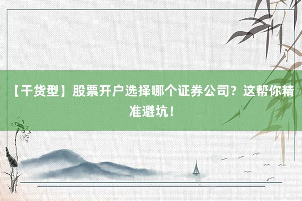 【干货型】股票开户选择哪个证券公司？这帮你精准避坑！