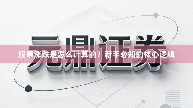 股票涨跌是怎么计算的？新手必知的核心逻辑
