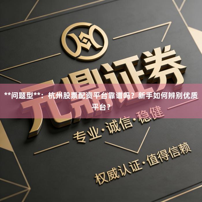 **问题型**：杭州股票配资平台靠谱吗？新手如何辨别优质平台？