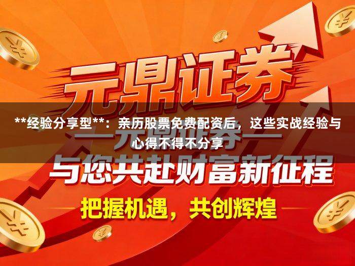 **经验分享型**：亲历股票免费配资后，这些实战经验与心得不得不分享