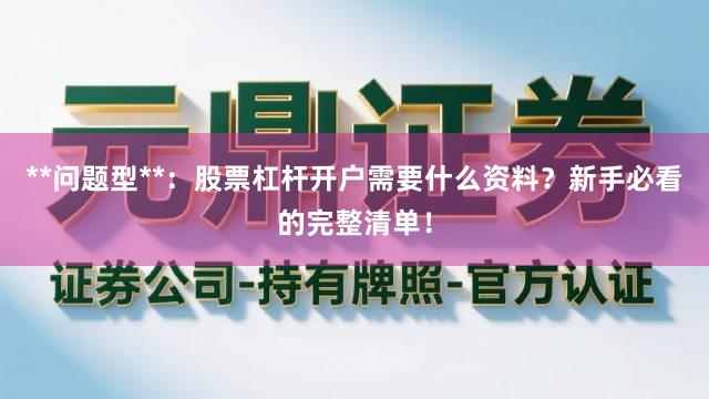 **问题型**：股票杠杆开户需要什么资料？新手必看的完整清单！