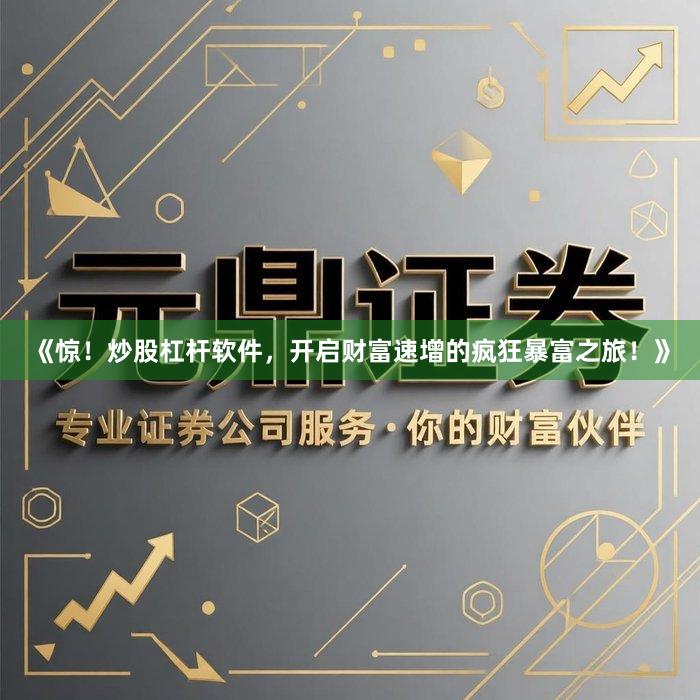《惊！炒股杠杆软件，开启财富速增的疯狂暴富之旅！》