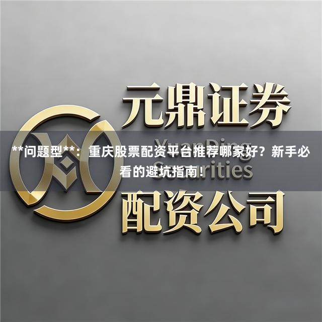 **问题型**：重庆股票配资平台推荐哪家好？新手必看的避坑指南！