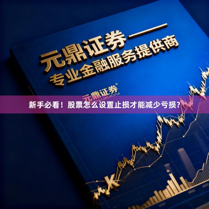 新手必看！股票怎么设置止损才能减少亏损？