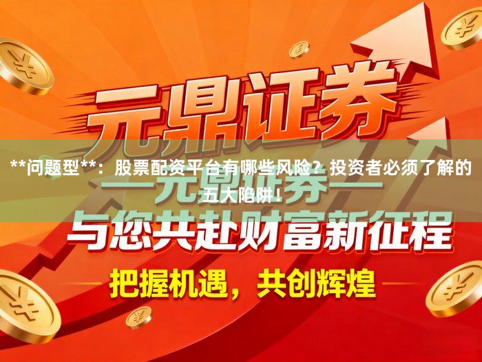 **问题型**：股票配资平台有哪些风险？投资者必须了解的五大陷阱！