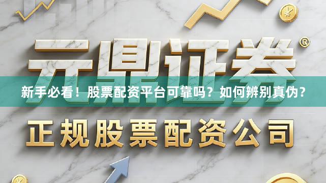 新手必看！股票配资平台可靠吗？如何辨别真伪？
