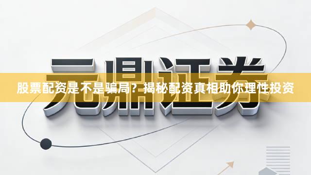 股票配资是不是骗局？揭秘配资真相助你理性投资