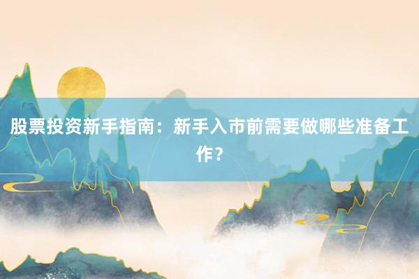 股票投资新手指南：新手入市前需要做哪些准备工作？