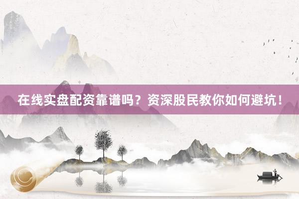 在线实盘配资靠谱吗？资深股民教你如何避坑！