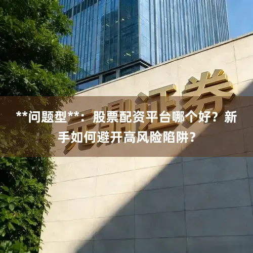 **问题型**：股票配资平台哪个好？新手如何避开高风险陷阱？