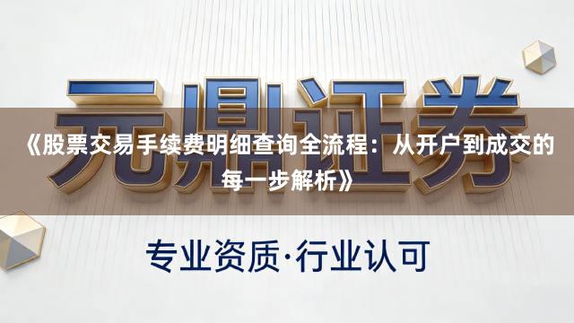 《股票交易手续费明细查询全流程：从开户到成交的每一步解析》