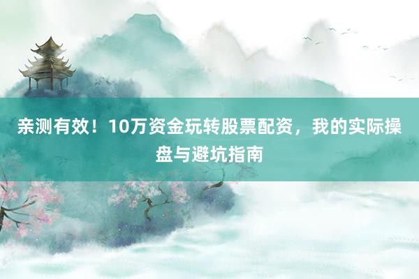 亲测有效！10万资金玩转股票配资，我的实际操盘与避坑指南