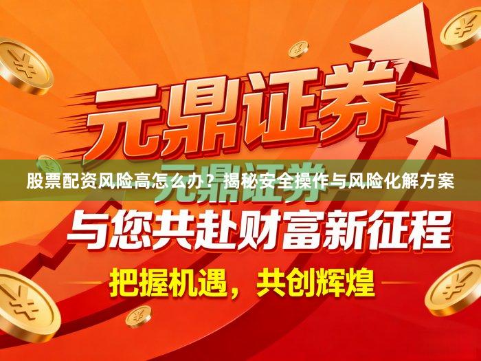 股票配资风险高怎么办？揭秘安全操作与风险化解方案