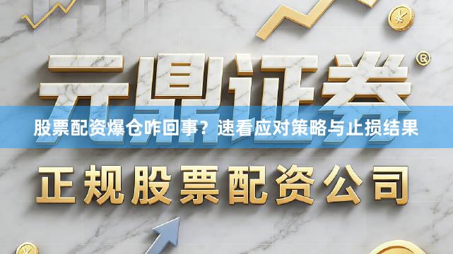 股票配资爆仓咋回事？速看应对策略与止损结果