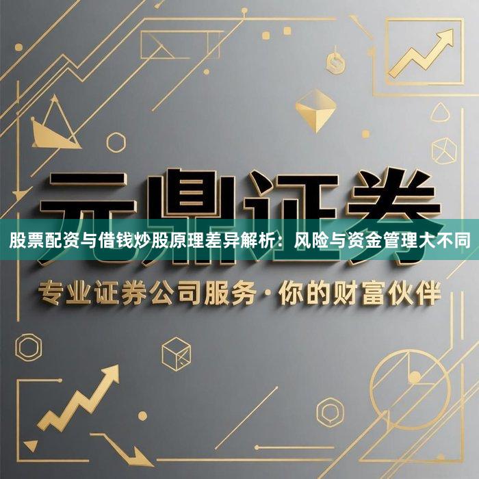 股票配资与借钱炒股原理差异解析：风险与资金管理大不同