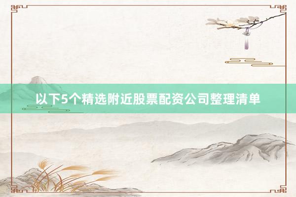 以下5个精选附近股票配资公司整理清单