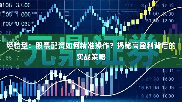 经验型：股票配资如何精准操作？揭秘高盈利背后的实战策略