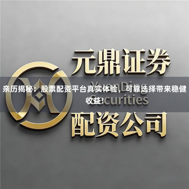 亲历揭秘：股票配资平台真实体验，可靠选择带来稳健收益！