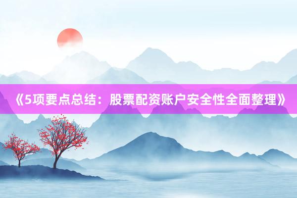 《5项要点总结：股票配资账户安全性全面整理》