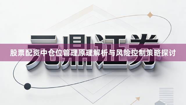 股票配资中仓位管理原理解析与风险控制策略探讨
