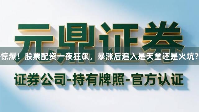 惊爆！股票配资一夜狂飙，暴涨后追入是天堂还是火坑？