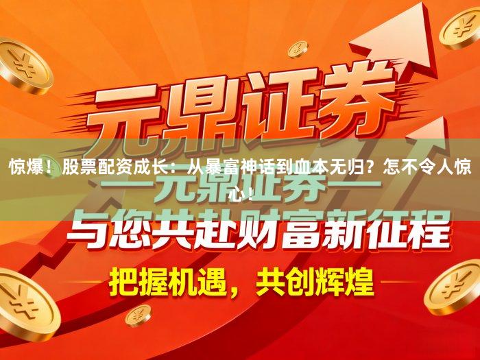 惊爆！股票配资成长：从暴富神话到血本无归？怎不令人惊心！