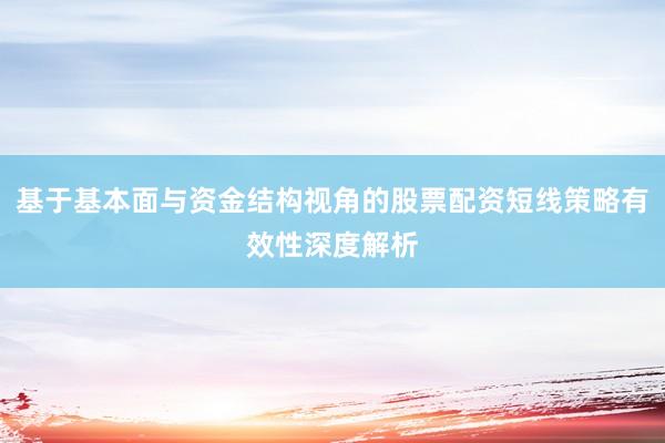 基于基本面与资金结构视角的股票配资短线策略有效性深度解析