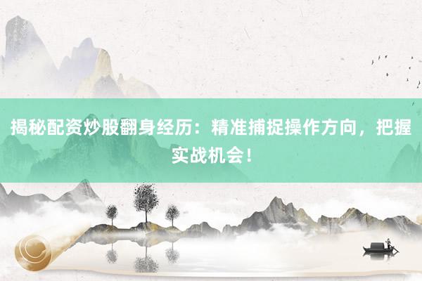 揭秘配资炒股翻身经历：精准捕捉操作方向，把握实战机会！