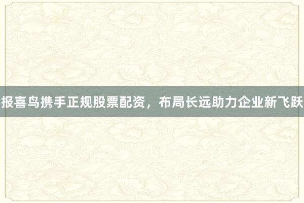 报喜鸟携手正规股票配资，布局长远助力企业新飞跃