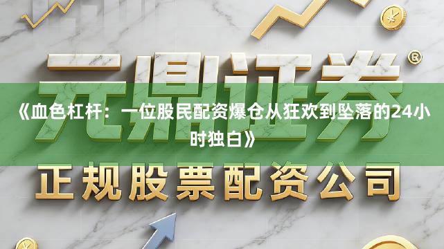 《血色杠杆：一位股民配资爆仓从狂欢到坠落的24小时独白》
