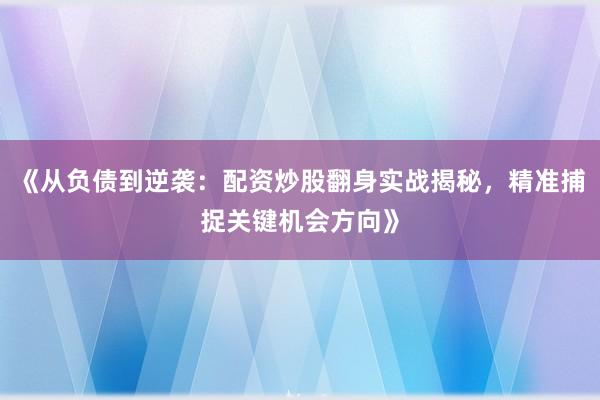 《从负债到逆袭：配资炒股翻身实战揭秘，精准捕捉关键机会方向》