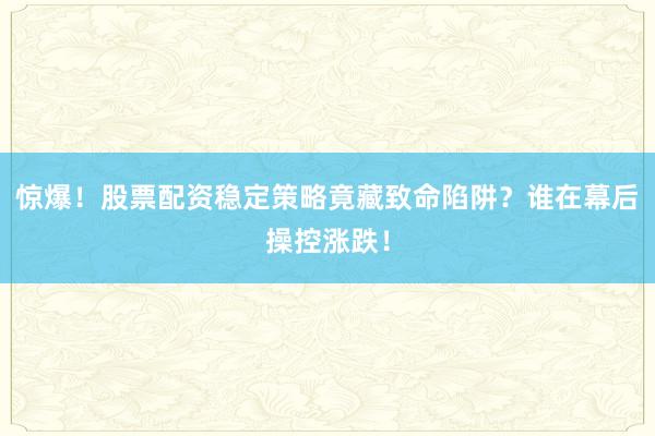 惊爆！股票配资稳定策略竟藏致命陷阱？谁在幕后操控涨跌！