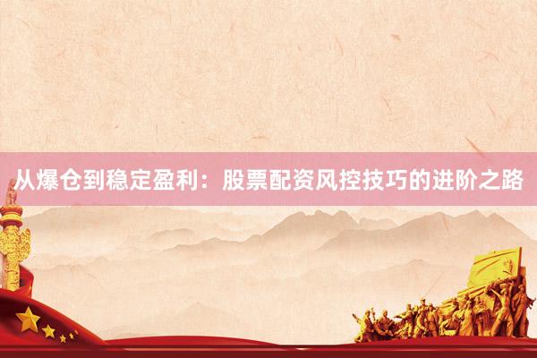 从爆仓到稳定盈利：股票配资风控技巧的进阶之路