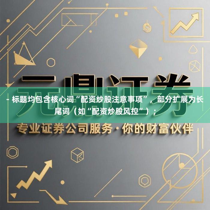 - 标题均包含核心词“配资炒股注意事项”，部分扩展为长尾词（如“配资炒股风控”）；