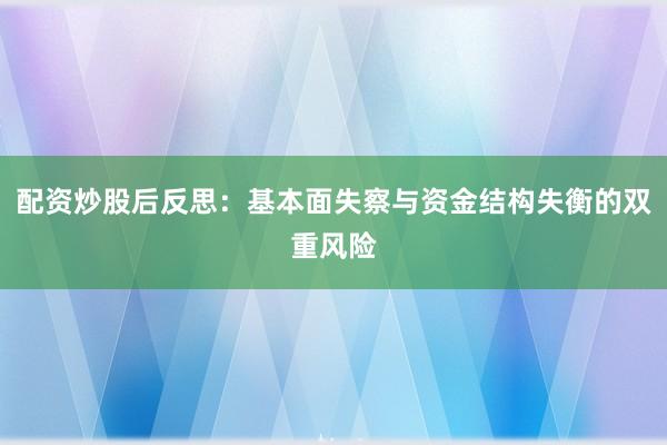 配资炒股后反思：基本面失察与资金结构失衡的双重风险