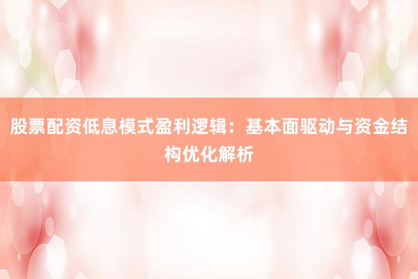股票配资低息模式盈利逻辑：基本面驱动与资金结构优化解析