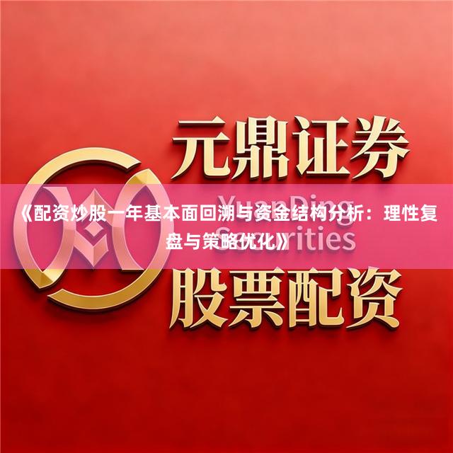 《配资炒股一年基本面回溯与资金结构分析：理性复盘与策略优化》