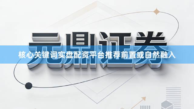 核心关键词实盘配资平台推荐前置或自然融入