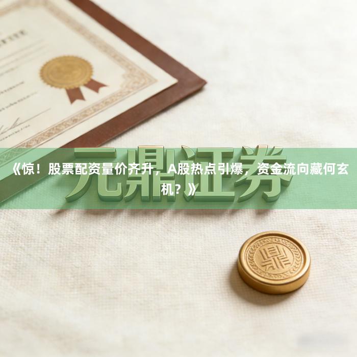 《惊！股票配资量价齐升，A股热点引爆，资金流向藏何玄机？》