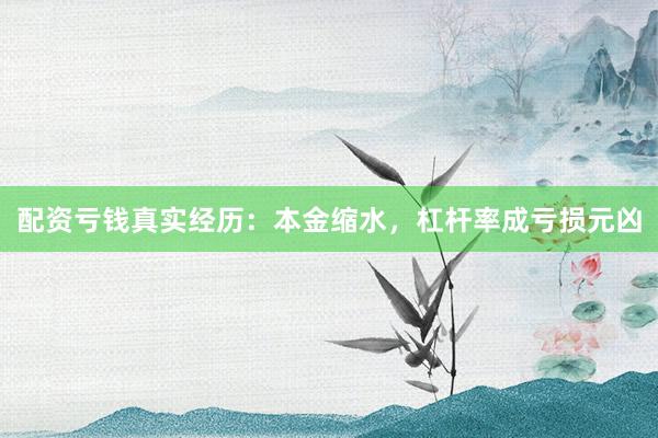 配资亏钱真实经历：本金缩水，杠杆率成亏损元凶