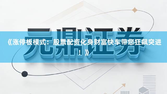 《涨停板模式：股票配资化身财富快车带您狂飙突进！》