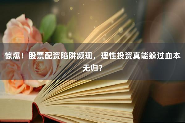 惊爆！股票配资陷阱频现，理性投资真能躲过血本无归？