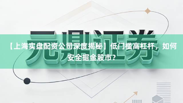 【上海实盘配资公司深度揭秘】低门槛高杠杆，如何安全掘金股市？