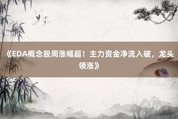 《EDA概念股周涨幅超！主力资金净流入破，龙头领涨》