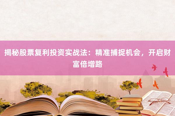 揭秘股票复利投资实战法：精准捕捉机会，开启财富倍增路